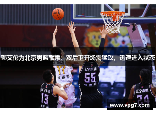 郭艾伦为北京男篮献策：双后卫开场需猛攻，迅速进入状态
