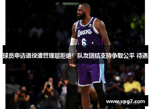 球员申请退役遭管理层拒绝！队友团结支持争取公平 待遇