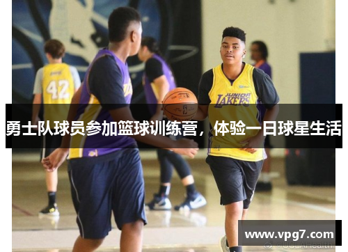 勇士队球员参加篮球训练营，体验一日球星生活